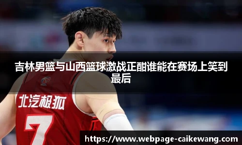 吉林男篮与山西篮球激战正酣谁能在赛场上笑到最后