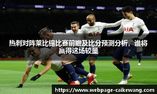 热刺对阵莱比锡比赛前瞻及比分预测分析，谁将赢得这场较量