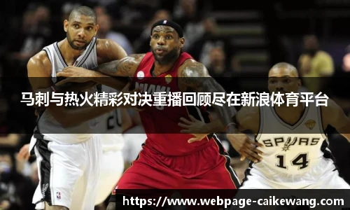 马刺与热火精彩对决重播回顾尽在新浪体育平台