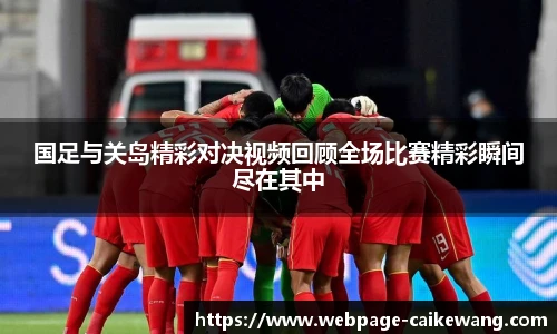 国足与关岛精彩对决视频回顾全场比赛精彩瞬间尽在其中