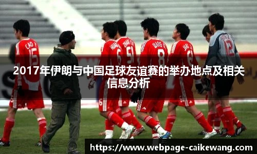 2017年伊朗与中国足球友谊赛的举办地点及相关信息分析