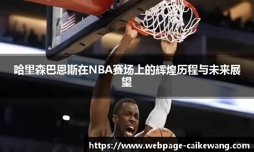 哈里森巴恩斯在NBA赛场上的辉煌历程与未来展望